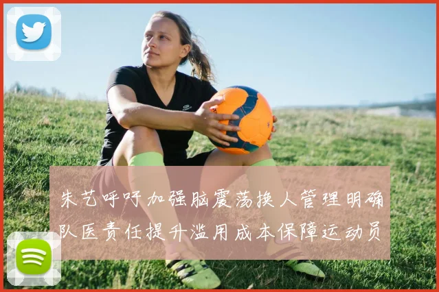 朱艺呼吁加强脑震荡换人管理明确队医责任提升滥用成本保障运动员健康