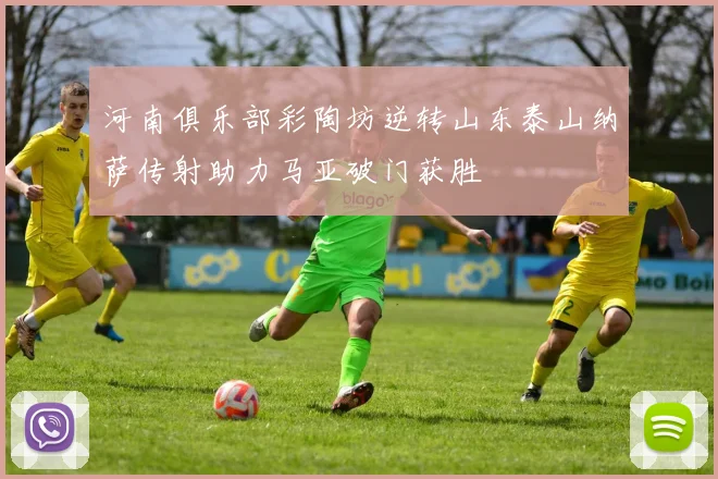 河南俱乐部彩陶坊逆转山东泰山纳萨传射助力马亚破门获胜