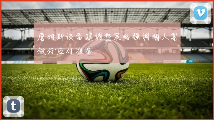 詹姆斯谈雷霆调整策略强调湖人需做好应对准备