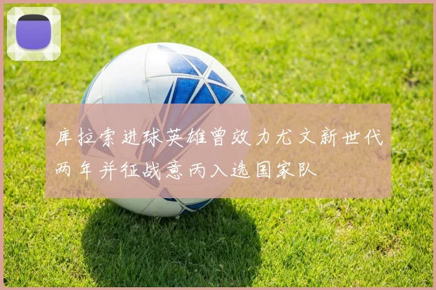 库拉索进球英雄曾效力尤文新世代两年并征战意丙入选国家队