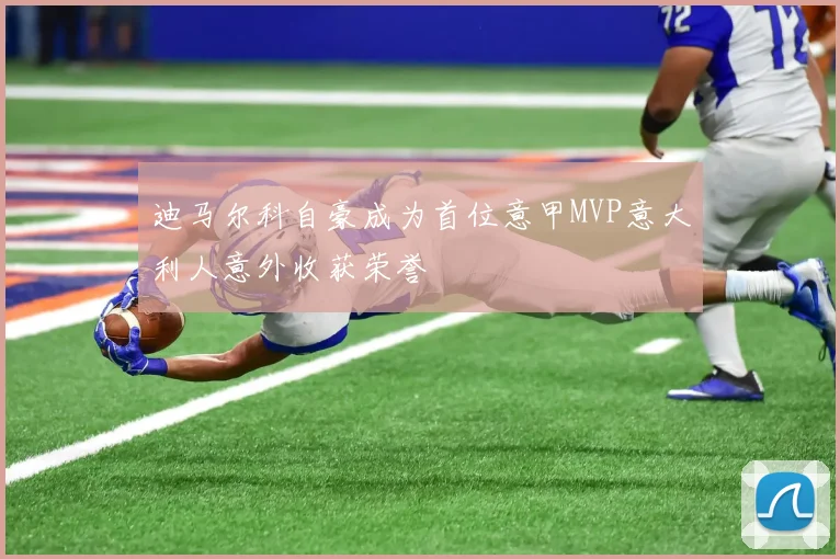 迪马尔科自豪成为首位意甲MVP意大利人意外收获荣誉