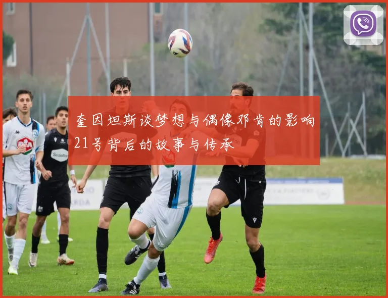 奎因坦斯谈梦想与偶像邓肯的影响21号背后的故事与传承
