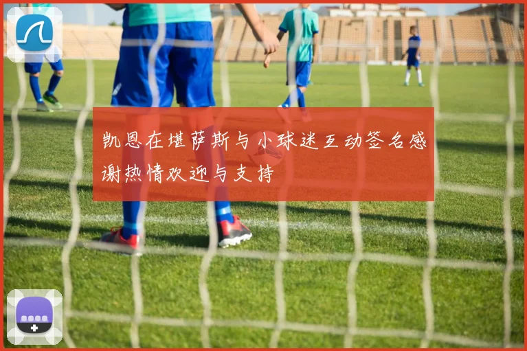 凯恩在堪萨斯与小球迷互动签名感谢热情欢迎与支持