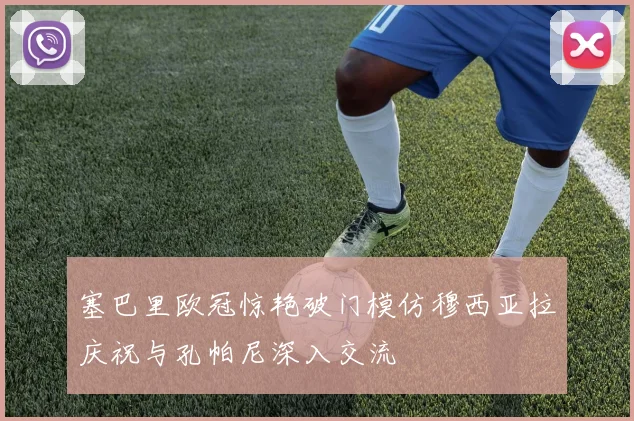 塞巴里欧冠惊艳破门模仿穆西亚拉庆祝与孔帕尼深入交流