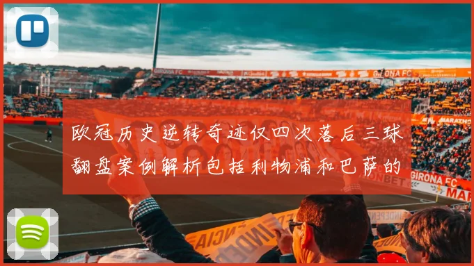 欧冠历史逆转奇迹仅四次落后三球翻盘案例解析包括利物浦和巴萨的传奇时刻
