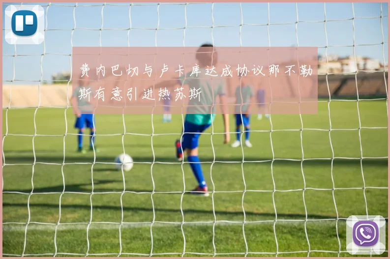 费内巴切与卢卡库达成协议那不勒斯有意引进热苏斯